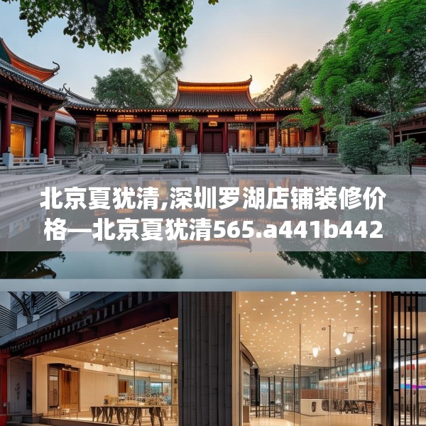 北京夏犹清,深圳罗湖店铺装修价格—北京夏犹清565.a441b442c445fgy.452fdsfds