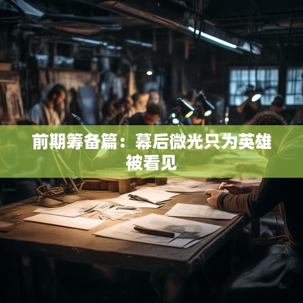 前期筹备篇：幕后微光只为英雄被看见