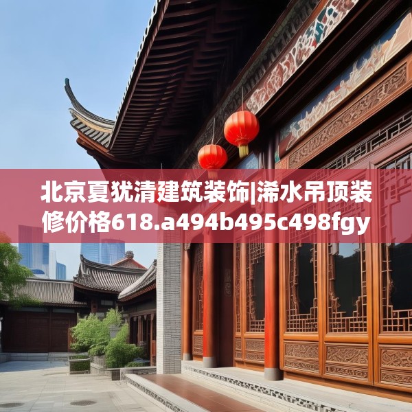 北京夏犹清建筑装饰|浠水吊顶装修价格618.a494b495c498fgy.505dsfds