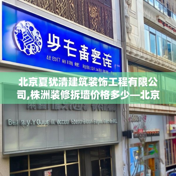 北京夏犹清建筑装饰工程有限公司,株洲装修拆墙价格多少—北京夏犹清建筑装饰工程有限公司421.a297b298c301fgy.308fdsfds