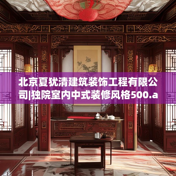 北京夏犹清建筑装饰工程有限公司|独院室内中式装修风格500.a376b377c380fgy.387xczxv