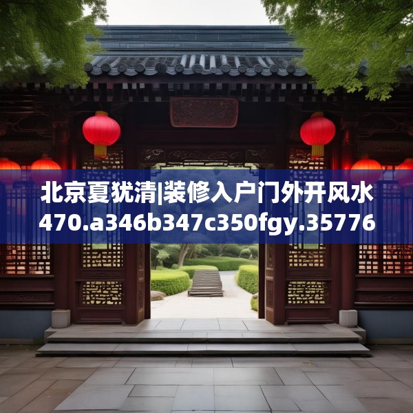 北京夏犹清|装修入户门外开风水470.a346b347c350fgy.35776665