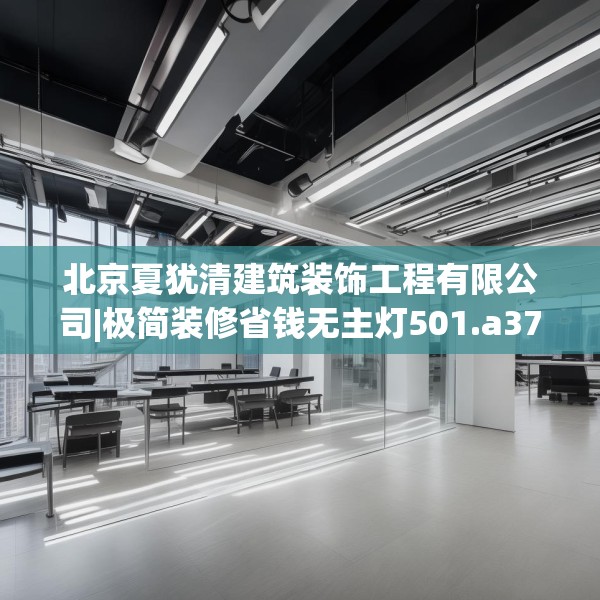 北京夏犹清建筑装饰工程有限公司|极简装修省钱无主灯501.a377b378c381fgy.388fhsg