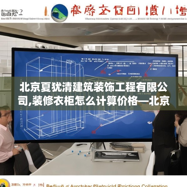 北京夏犹清建筑装饰工程有限公司,装修衣柜怎么计算价格—北京夏犹清建筑装饰工程有限公司407.a283b284c287fgy.294cvcx