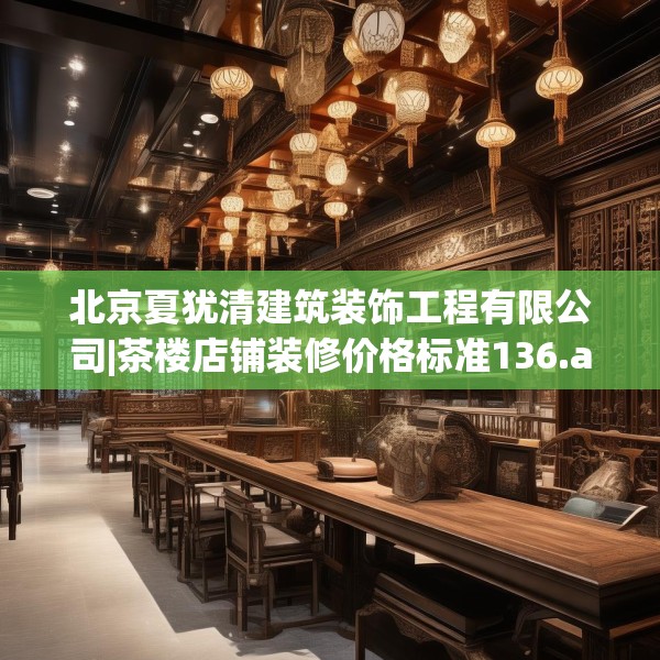 北京夏犹清建筑装饰工程有限公司|茶楼店铺装修价格标准136.a12b13c16fgy.23sdA