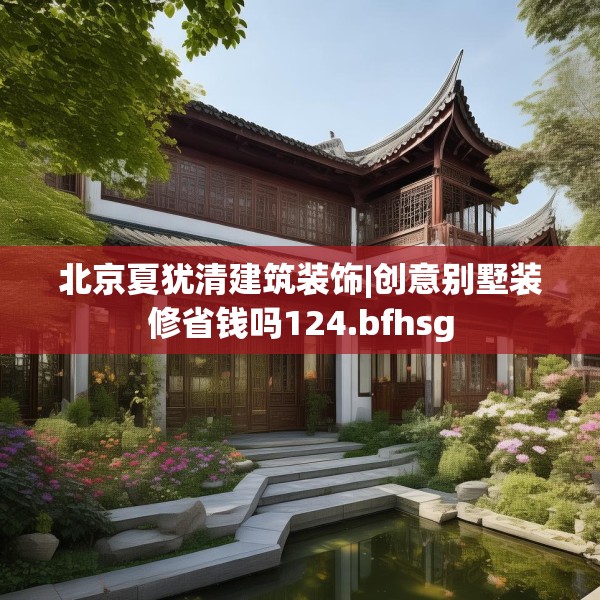 北京夏犹清建筑装饰|创意别墅装修省钱吗124.bfhsg