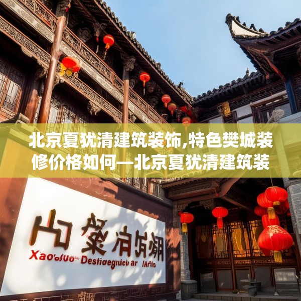 北京夏犹清建筑装饰,特色樊城装修价格如何—北京夏犹清建筑装饰459.a335b336c339fgy.346fghfd