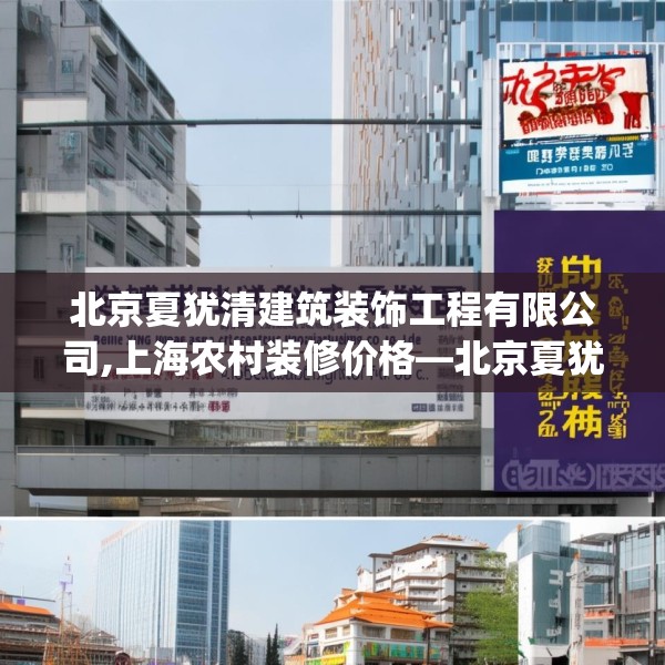 北京夏犹清建筑装饰工程有限公司,上海农村装修价格—北京夏犹清建筑装饰工程有限公司277.a153b154c157fgy.164fdsfds