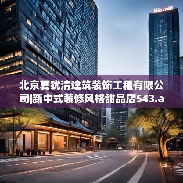 北京夏犹清建筑装饰工程有限公司|新中式装修风格甜品店543.a419b420c423fgy.430uyk