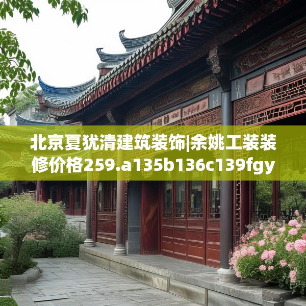 北京夏犹清建筑装饰|余姚工装装修价格259.a135b136c139fgy.146fdsfds