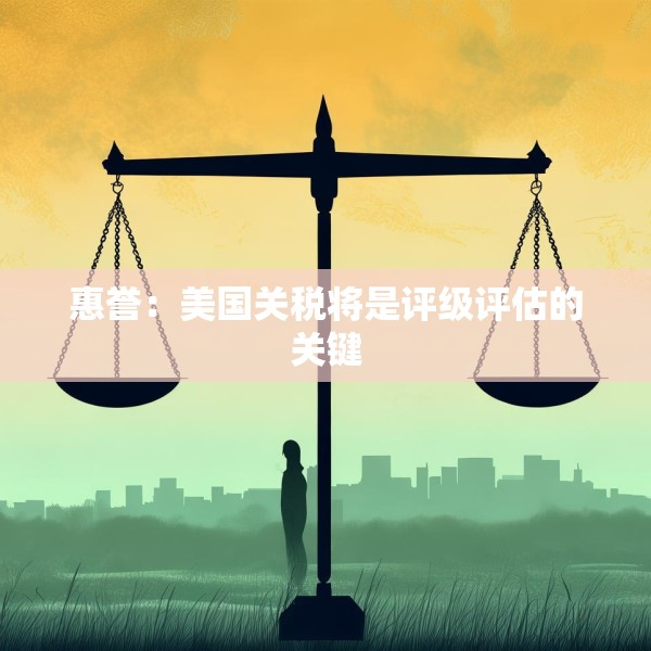 惠誉：美国关税将是评级评估的关键