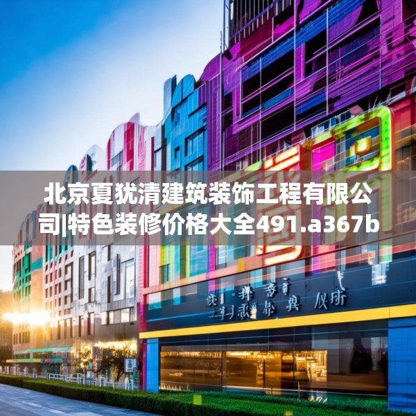 北京夏犹清建筑装饰工程有限公司|特色装修价格大全491.a367b368c371fgy.378fds