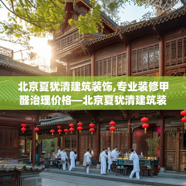 北京夏犹清建筑装饰,专业装修甲醛治理价格—北京夏犹清建筑装饰545.a421b422c425fgy.432fds