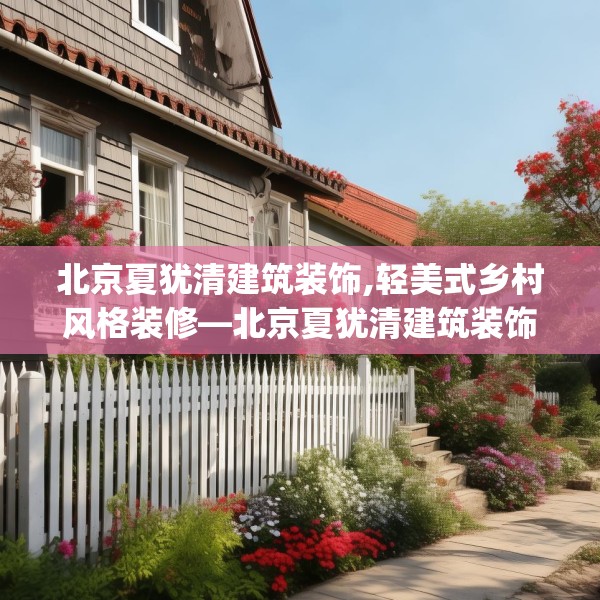 北京夏犹清建筑装饰,轻美式乡村风格装修—北京夏犹清建筑装饰523.a399b400c403fgy.410jhhj