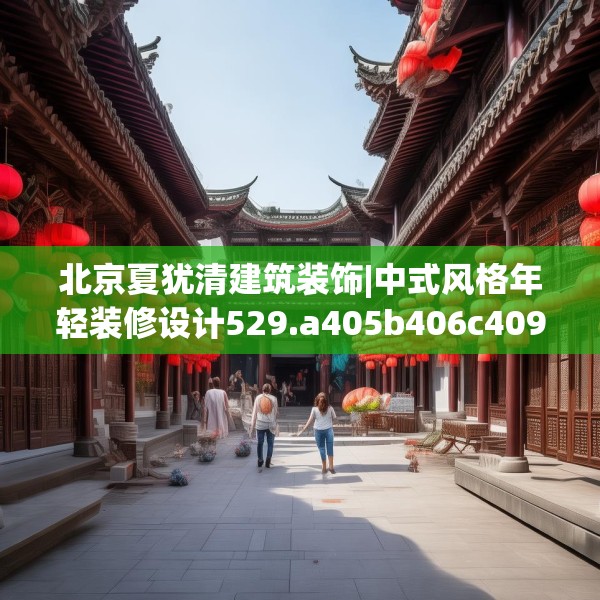 北京夏犹清建筑装饰|中式风格年轻装修设计529.a405b406c409fgy.416fdsfds