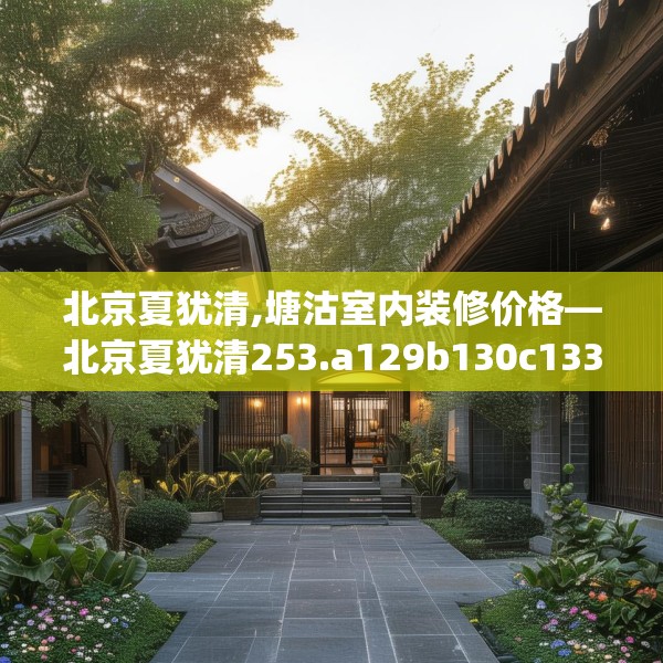 北京夏犹清,塘沽室内装修价格—北京夏犹清253.a129b130c133fgy.140jhhj