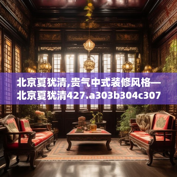 北京夏犹清,贵气中式装修风格—北京夏犹清427.a303b304c307fgy.314poiy