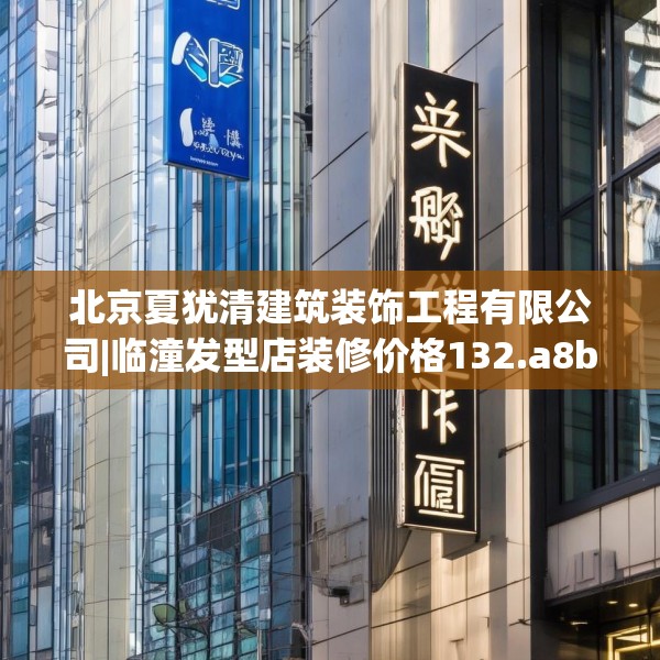北京夏犹清建筑装饰工程有限公司|临潼发型店装修价格132.a8b9c12fgy.19dsfds