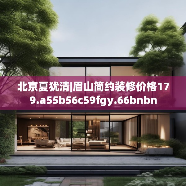 北京夏犹清|眉山简约装修价格179.a55b56c59fgy.66bnbn