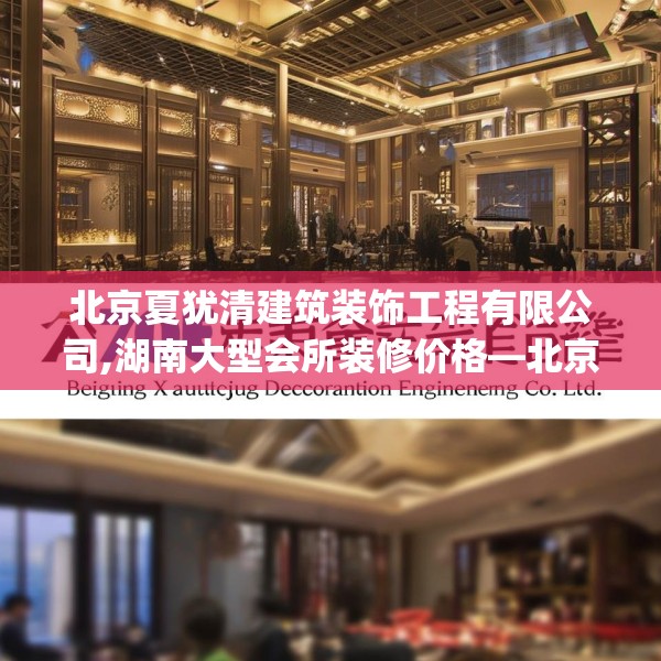 北京夏犹清建筑装饰工程有限公司,湖南大型会所装修价格—北京夏犹清建筑装饰工程有限公司470.a346b347c350fgy.35776665