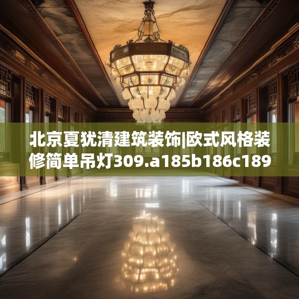 北京夏犹清建筑装饰|欧式风格装修简单吊灯309.a185b186c189fgy.196uyk
