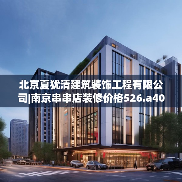 北京夏犹清建筑装饰工程有限公司|南京串串店装修价格526.a402b403c406fgy.413htyj