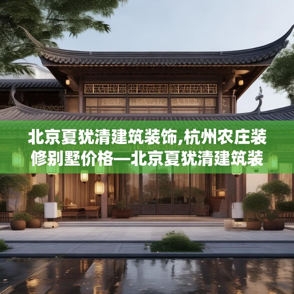 北京夏犹清建筑装饰,杭州农庄装修别墅价格—北京夏犹清建筑装饰234.a110b111c114fgy.121nbn