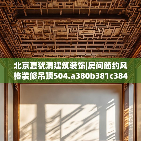 北京夏犹清建筑装饰|房间简约风格装修吊顶504.a380b381c384fgy.391nbn