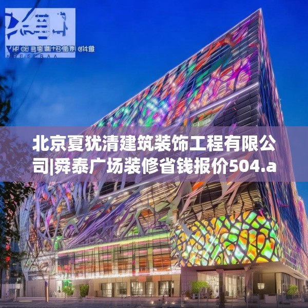 北京夏犹清建筑装饰工程有限公司|舜泰广场装修省钱报价504.a380b381c384fgy.391nbn