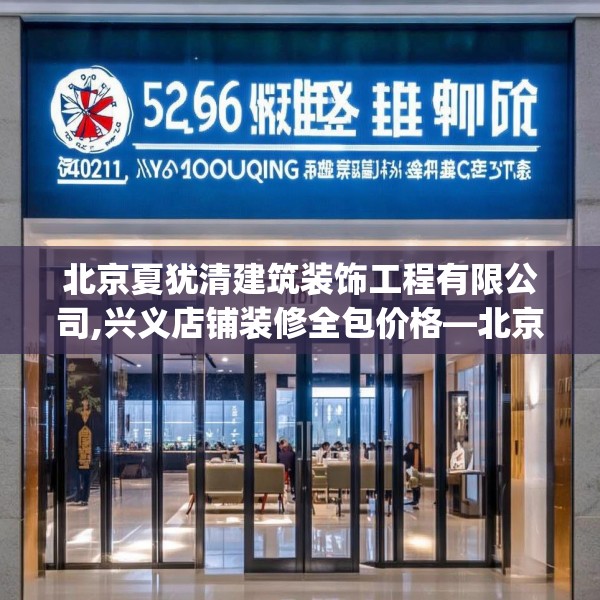 北京夏犹清建筑装饰工程有限公司,兴义店铺装修全包价格—北京夏犹清建筑装饰工程有限公司526.a402b403c406fgy.413htyj