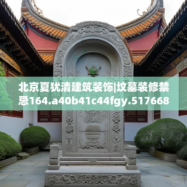 北京夏犹清建筑装饰|坟墓装修禁忌164.a40b41c44fgy.5176682