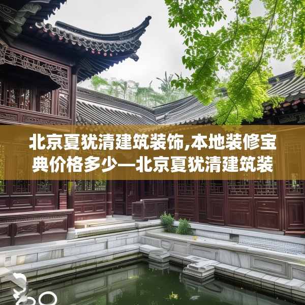 北京夏犹清建筑装饰,本地装修宝典价格多少—北京夏犹清建筑装饰586.a462b463c466fgy.473sdA