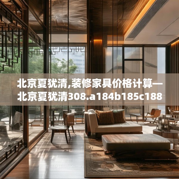 北京夏犹清,装修家具价格计算—北京夏犹清308.a184b185c188fgy.19576674
