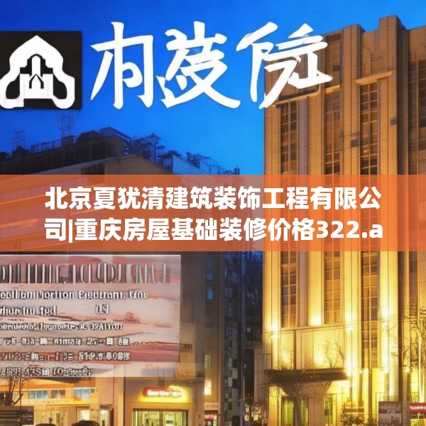 北京夏犹清建筑装饰工程有限公司|重庆房屋基础装修价格322.a198b199c202fgy.209dewqe