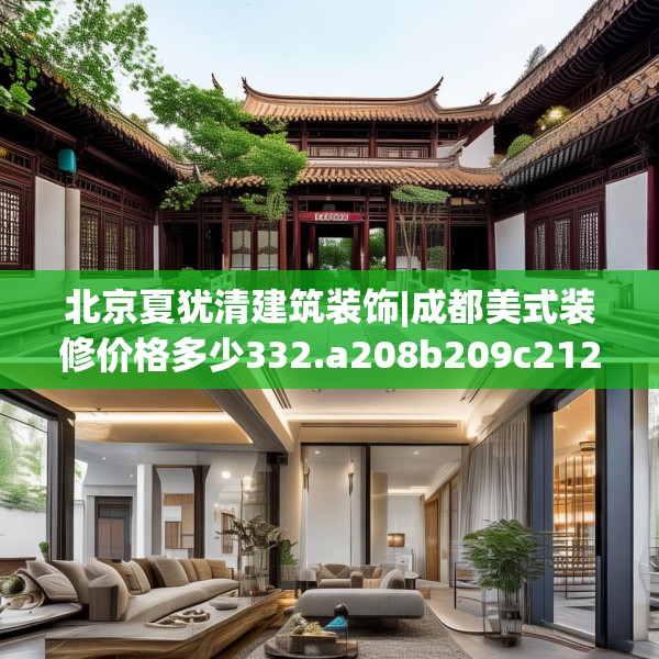北京夏犹清建筑装饰|成都美式装修价格多少332.a208b209c212fgy.219wew