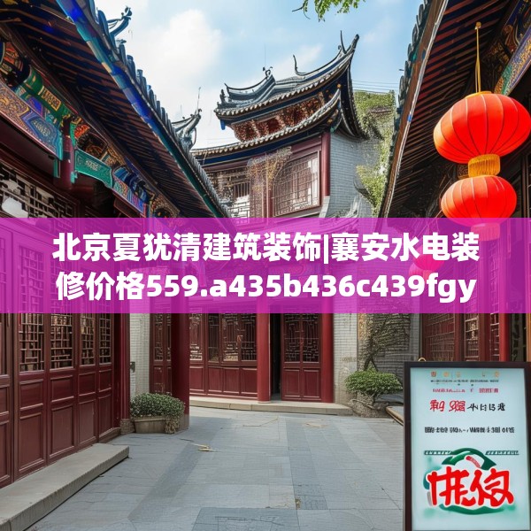 北京夏犹清建筑装饰|襄安水电装修价格559.a435b436c439fgy.446jhhj