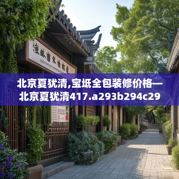 北京夏犹清,宝坻全包装修价格—北京夏犹清417.a293b294c297fgy.304uyk