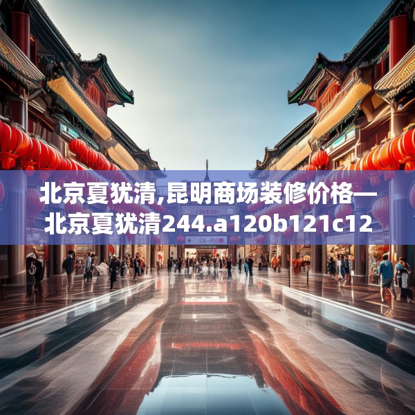 北京夏犹清,昆明商场装修价格—北京夏犹清244.a120b121c124fgy.131sdA