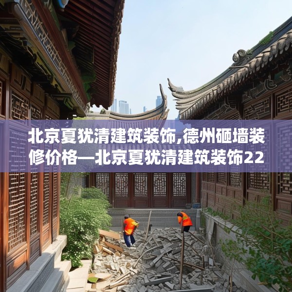 北京夏犹清建筑装饰,德州砸墙装修价格—北京夏犹清建筑装饰222.a98b99c102fgy.109dsfds