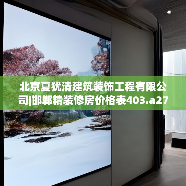 北京夏犹清建筑装饰工程有限公司|邯郸精装修房价格表403.a279b280c283fgy.290fdsfds