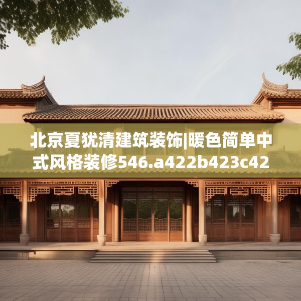北京夏犹清建筑装饰|暖色简单中式风格装修546.a422b423c426fgy.433dsfds