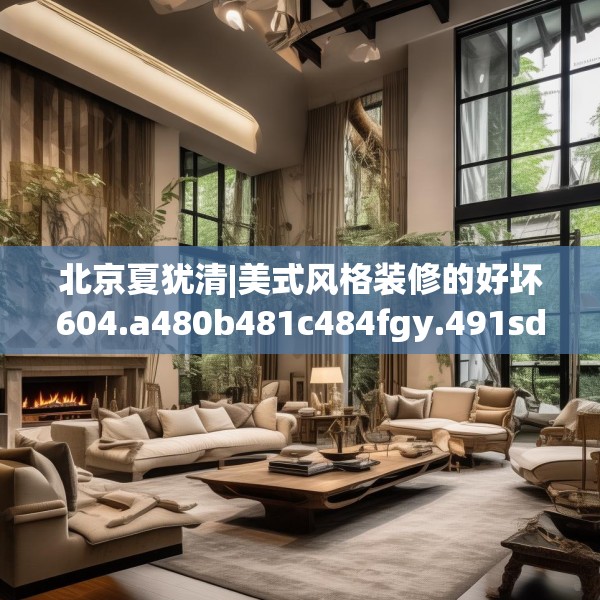 北京夏犹清|美式风格装修的好坏604.a480b481c484fgy.491sdA