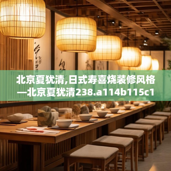 北京夏犹清,日式寿喜烧装修风格—北京夏犹清238.a114b115c118fgy.125htyj