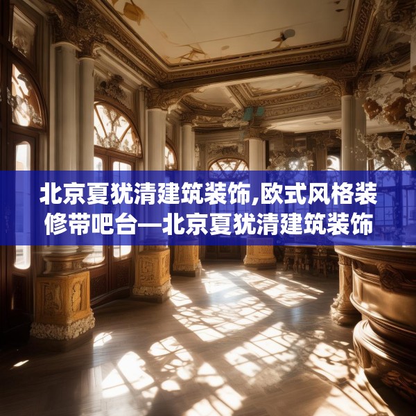 北京夏犹清建筑装饰,欧式风格装修带吧台—北京夏犹清建筑装饰561.a437b438c441fgy.448uyk