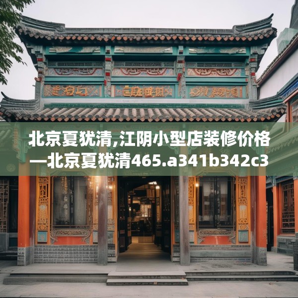 北京夏犹清,江阴小型店装修价格—北京夏犹清465.a341b342c345fgy.352fhsg