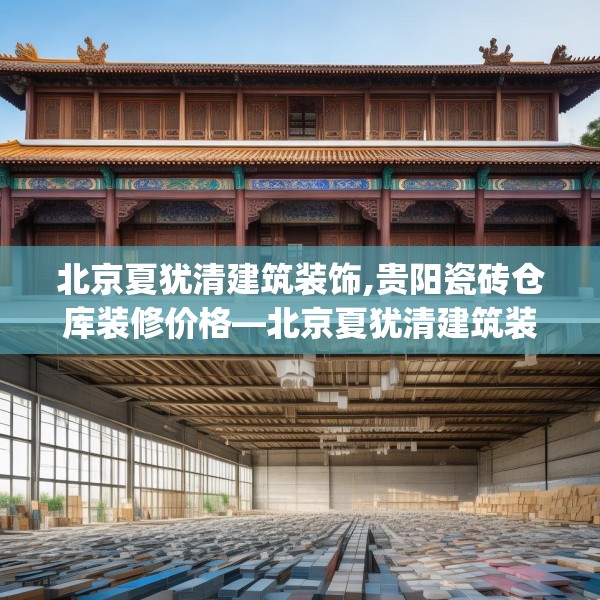 北京夏犹清建筑装饰,贵阳瓷砖仓库装修价格—北京夏犹清建筑装饰355.a231b232c235fgy.242poiy