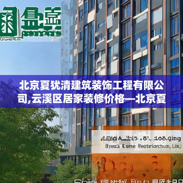 北京夏犹清建筑装饰工程有限公司,云溪区居家装修价格—北京夏犹清建筑装饰工程有限公司281.a157b158c161fgy.168cvcx