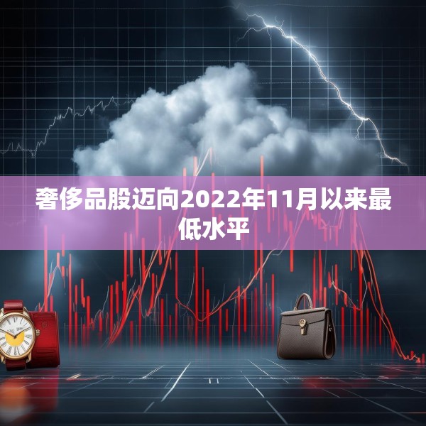 奢侈品股迈向2022年11月以来最低水平