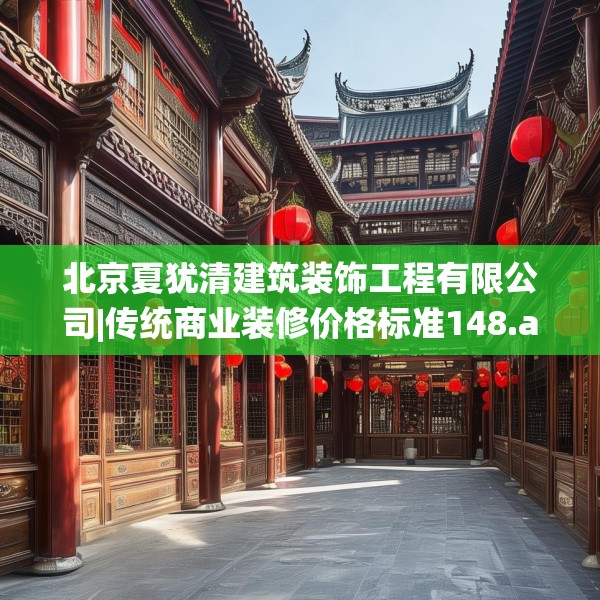 北京夏犹清建筑装饰工程有限公司|传统商业装修价格标准148.a24b25c28fgy.35htyj