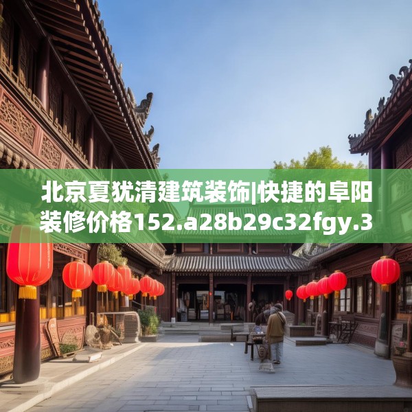 北京夏犹清建筑装饰|快捷的阜阳装修价格152.a28b29c32fgy.39wew